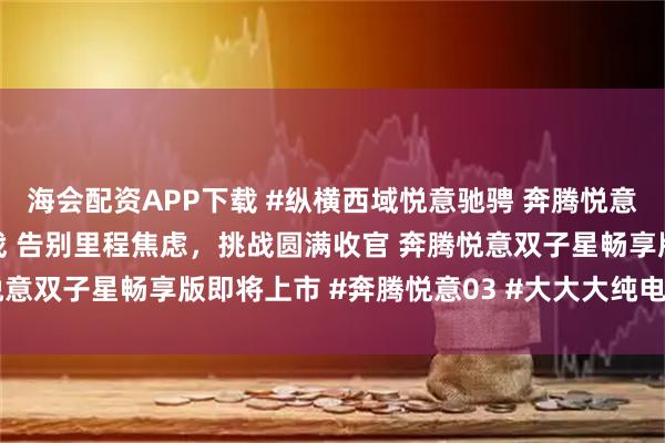 海会配资APP下载 #纵横西域悦意驰骋 奔腾悦意双子星超长续航极限挑战 告别里程焦虑，挑战圆满收官 奔腾悦意双子星畅享版即将上市 #奔腾悦意03 #大大大纯电家享SUV