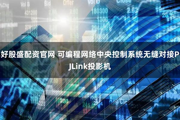 好股盛配资官网 可编程网络中央控制系统无缝对接PJLink投影机