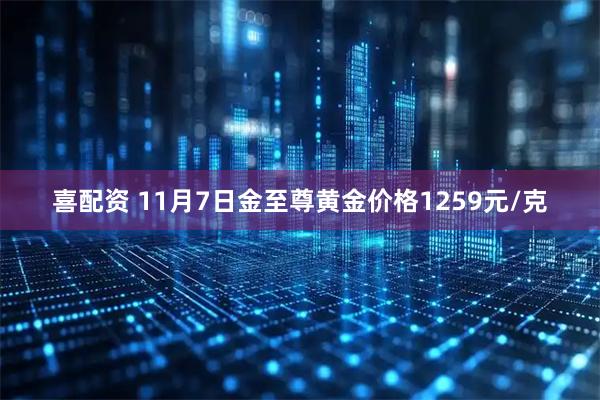 喜配资 11月7日金至尊黄金价格1259元/克
