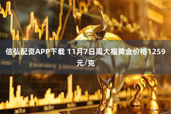 信弘配资APP下载 11月7日周大福黄金价格1259元/克