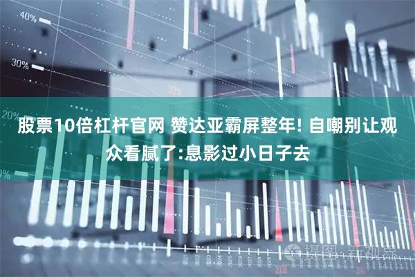 股票10倍杠杆官网 赞达亚霸屏整年! 自嘲别让观众看腻了:息影过小日子去