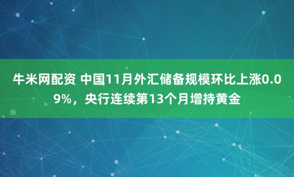 牛米网配资 中国11月外汇储备规模环比上涨0.09%，央行连续第13个月增持黄金