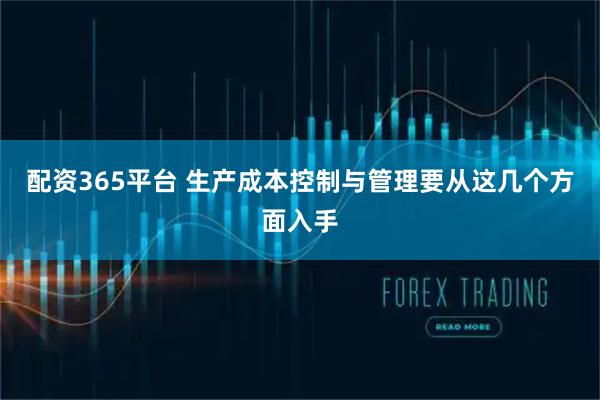 配资365平台 生产成本控制与管理要从这几个方面入手