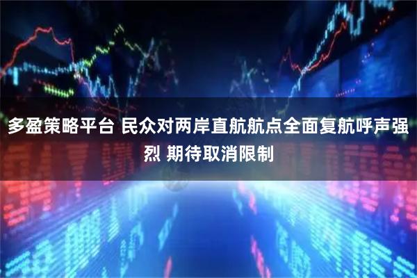 多盈策略平台 民众对两岸直航航点全面复航呼声强烈 期待取消限制