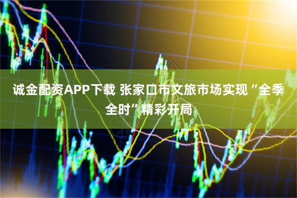 诚金配资APP下载 张家口市文旅市场实现“全季全时”精彩开局