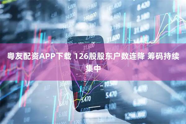 粤友配资APP下载 126股股东户数连降 筹码持续集中